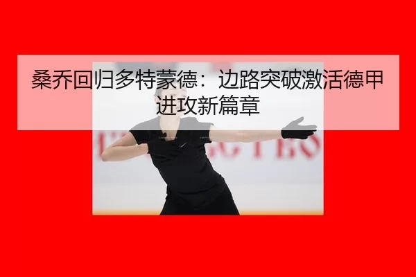 桑乔回归多特蒙德：边路突破激活德甲进攻新篇章
