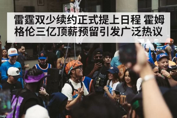 雷霆双少续约正式提上日程 霍姆格伦三亿顶薪预留引发广泛热议