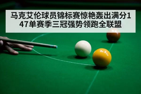 马克艾伦球员锦标赛惊艳轰出满分147单赛季三冠强势领跑全联盟