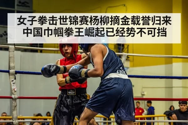 女子拳击世锦赛杨柳摘金载誉归来 中国巾帼拳王崛起已经势不可挡