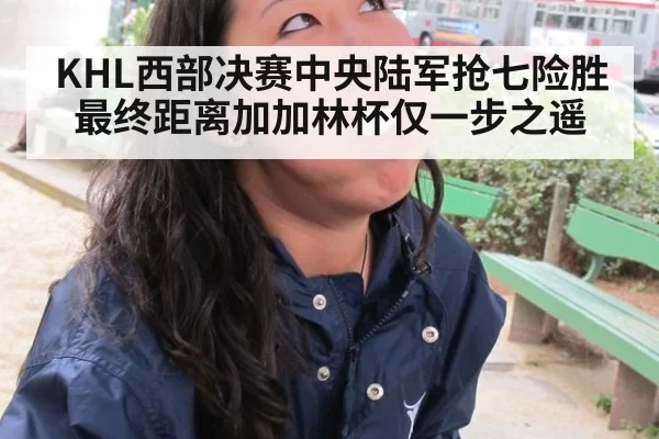 KHL西部决赛中央陆军抢七险胜最终距离加加林杯仅一步之遥