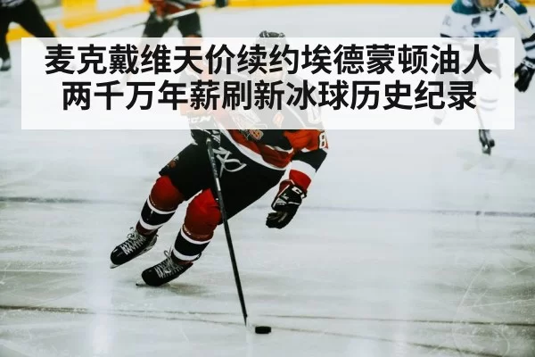 麦克戴维天价续约埃德蒙顿油人两千万年薪刷新冰球历史纪录