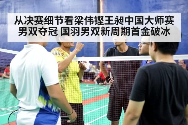 从决赛细节看梁伟铿王昶中国大师赛男双夺冠 国羽男双新周期首金破冰